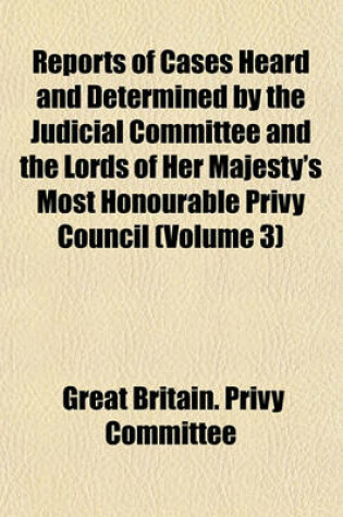 Cover of Reports of Cases Heard and Determined by the Judicial Committee and the Lords of Her Majesty's Most Honourable Privy Council (Volume 3)