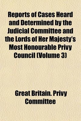 Book cover for Reports of Cases Heard and Determined by the Judicial Committee and the Lords of Her Majesty's Most Honourable Privy Council (Volume 3)