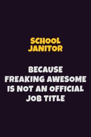 Cover of School Janitor, Because Freaking Awesome Is Not An Official Job Title