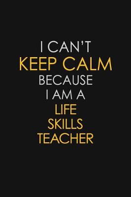 Book cover for I Can't Keep Calm Because I Am A Life Skills Teacher