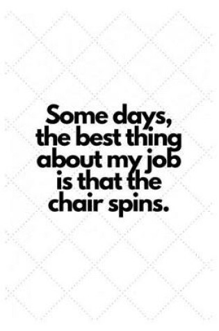 Cover of Some days, the best thing about my job is that the chair spins.