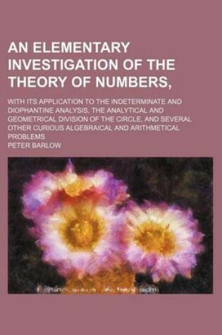 Cover of An Elementary Investigation of the Theory of Numbers; With Its Application to the Indeterminate and Diophantine Analysis, the Analytical and Geometri