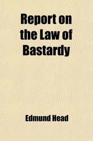 Cover of Report on the Law of Bastardy; With a Supplementary Report on a Cheap Civil Remedy for Seduction