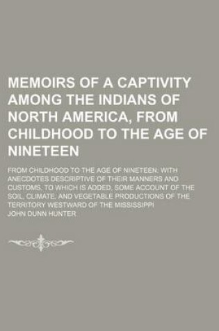 Cover of Memoirs of a Captivity Among the Indians of North America, from Childhood to the Age of Nineteen; From Childhood to the Age of Nineteen with Anecdotes Descriptive of Their Manners and Customs, to Which Is Added, Some Account of the Soil, Climate, and Veget