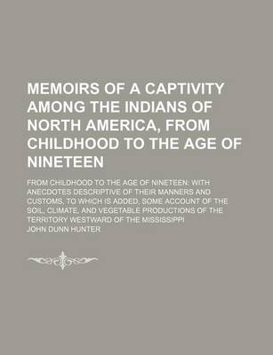 Book cover for Memoirs of a Captivity Among the Indians of North America, from Childhood to the Age of Nineteen; From Childhood to the Age of Nineteen with Anecdotes Descriptive of Their Manners and Customs, to Which Is Added, Some Account of the Soil, Climate, and Veget