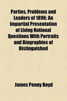 Book cover for Parties, Problems and Leaders of 1896; An Impartial Presentation of Living National Questions with Portraits and Biographies of Distinguished Party Leaders Also, Lives of the Candidates for President and Vice-President, Convention Proceedings and Full Text