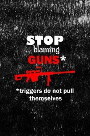 Cover of Stop Blaming Guns* *triggers Do Not Pull Themselves*