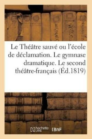 Cover of Le Théâtre Sauvé Ou l'École de Déclamation. Le Gymnase Dramatique. Le Second Théâtre-Français