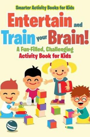 Cover of Entertain and Train Your Brain! a Fun-Filled, Challenging Activity Book for Kids