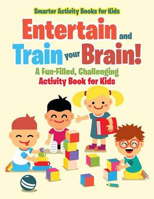 Book cover for Entertain and Train Your Brain! a Fun-Filled, Challenging Activity Book for Kids