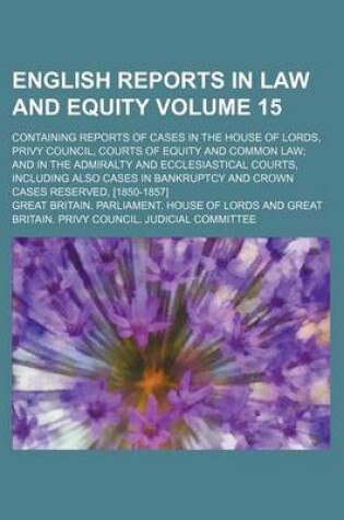 Cover of English Reports in Law and Equity Volume 15; Containing Reports of Cases in the House of Lords, Privy Council, Courts of Equity and Common Law; And in