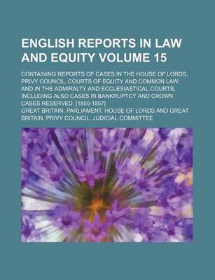 Book cover for English Reports in Law and Equity Volume 15; Containing Reports of Cases in the House of Lords, Privy Council, Courts of Equity and Common Law; And in