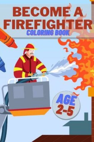 Cover of Become A Firefighter Coloring Book Age 2-5