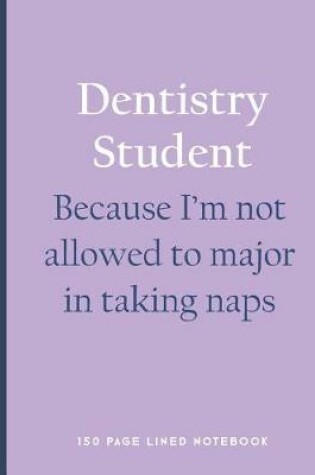 Cover of Dentistry Student - Because I'm Not Allowed to Major in Taking Naps