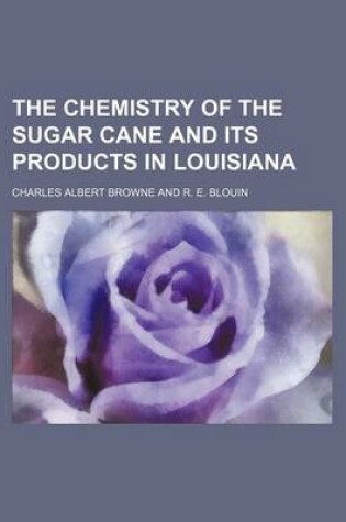 Cover of The Chemistry of the Sugar Cane and Its Products in Louisiana