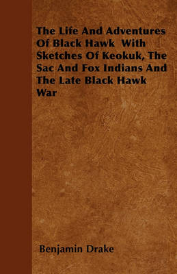 Book cover for The Life And Adventures Of Black Hawk With Sketches Of Keokuk, The Sac And Fox Indians And The Late Black Hawk War