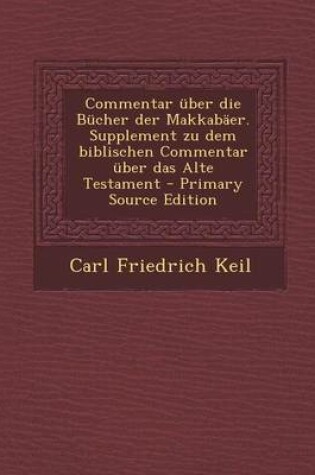Cover of Commentar Uber Die Bucher Der Makkabaer. Supplement Zu Dem Biblischen Commentar Uber Das Alte Testament