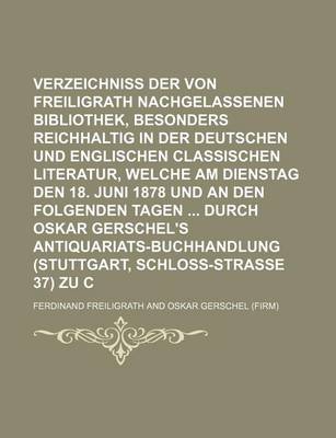 Book cover for Verzeichniss Der Von Ferdinand Freiligrath Nachgelassenen Bibliothek, Besonders Reichhaltig in Der Deutschen Und Englischen Classischen Literatur, Welche Am Dienstag Den 18. Juni 1878 Und an Den Folgenden Tagen Durch Oskar Gerschel's