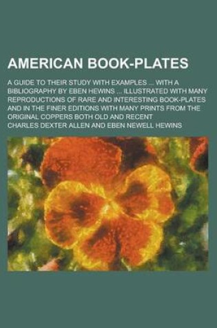 Cover of American Book-Plates; A Guide to Their Study with Examples ... with a Bibliography by Eben Hewins ... Illustrated with Many Reproductions of Rare and Interesting Book-Plates and in the Finer Editions with Many Prints from the Original