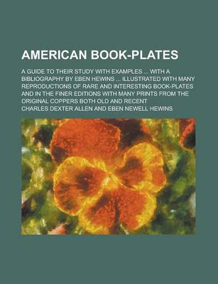 Book cover for American Book-Plates; A Guide to Their Study with Examples ... with a Bibliography by Eben Hewins ... Illustrated with Many Reproductions of Rare and Interesting Book-Plates and in the Finer Editions with Many Prints from the Original