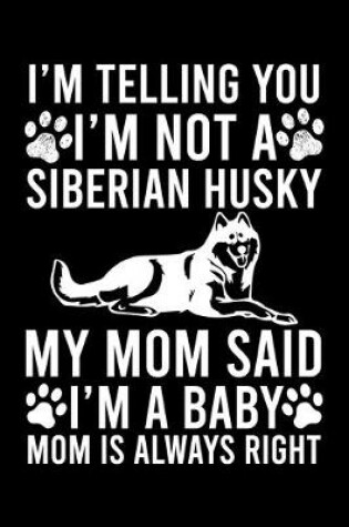 Cover of I'm Telling You I'm not A Siberian Husky My Mom Said I'm A Baby Mom Is Always Right