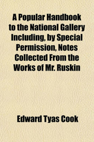 Cover of A Popular Handbook to the National Gallery Including, by Special Permission, Notes Collected from the Works of Mr. Ruskin