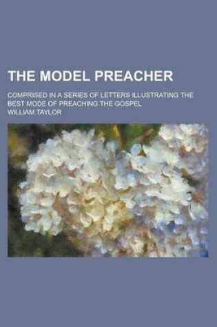 Cover of The Model Preacher; Comprised in a Series of Letters Illustrating the Best Mode of Preaching the Gospel