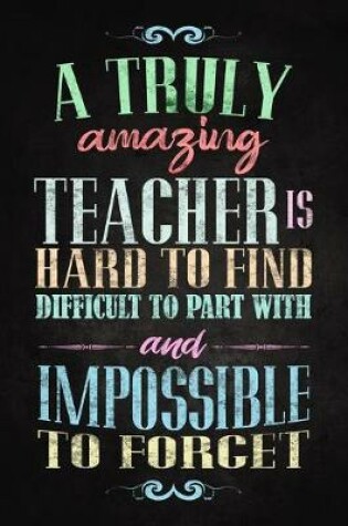 Cover of A Truly Amazing Teacher Hard to Find, Difficult to Part With, and Impossible to Forget