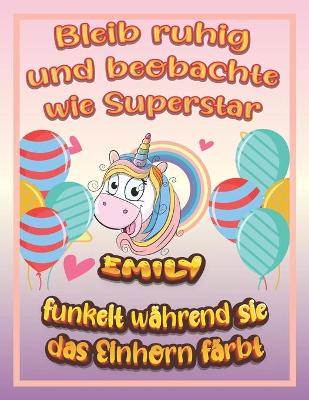 Book cover for Bleib ruhig und beobachte wie Superstar Emily funkelt wahrend sie das Einhorn farbt