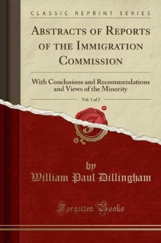 Cover of Abstracts of Reports of the Immigration Commission, Vol. 1 of 2: With Conclusions and Recommendations and Views of the Minority (Classic Reprint)