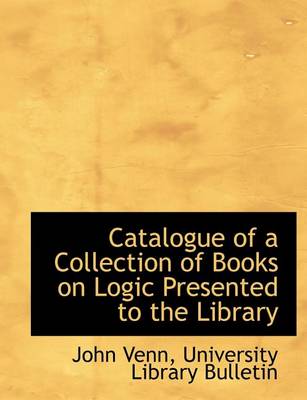Book cover for Catalogue of a Collection of Books on Logic Presented to the Library