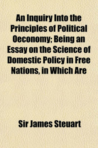 Cover of An Inquiry Into the Principles of Political Oeconomy (Volume 1); Being an Essay on the Science of Domestic Policy in Free Nations, in Which Are Parti