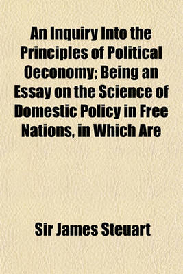 Book cover for An Inquiry Into the Principles of Political Oeconomy (Volume 1); Being an Essay on the Science of Domestic Policy in Free Nations, in Which Are Parti