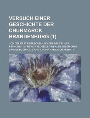 Book cover for Versuch Einer Geschichte Der Churmarck Brandenburg; Von Der Ersten Erscheinung Der Deutschen Sennonen an Bis Auf Jezige Zeiten. Alte Geschichte (1 )