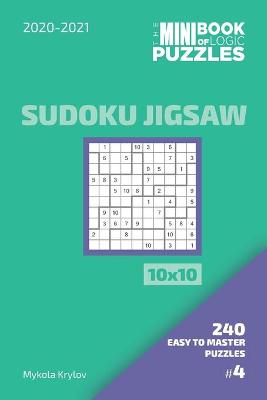 Book cover for The Mini Book Of Logic Puzzles 2020-2021. Sudoku Jigsaw 10x10 - 240 Easy To Master Puzzles. #4