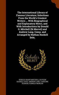 Book cover for The International Library of Famous Literature; Selections from the World's Greatest Writers ... with Biographical and Explanatory Notes, and with Introductions by Donald G. Mitchell (Ik Marvel) and Andrew Lang. Comp. and Arranged by Nathan Haskell Dole,