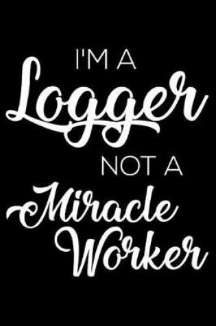Cover of I'm a Logger Not a Miracle Worker