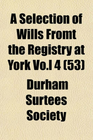 Cover of A Selection of Wills Fromt the Registry at York Vo.L 4 (53)