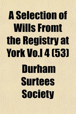 Book cover for A Selection of Wills Fromt the Registry at York Vo.L 4 (53)