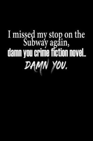Cover of I missed my stop on the Subway again, damn you crime fiction novel... damn you