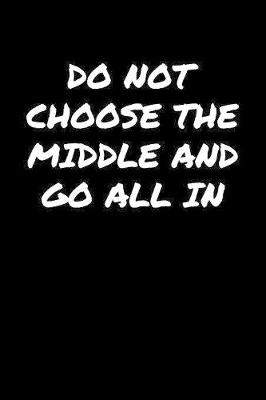 Book cover for Do Not Choose The Middle and Go All In