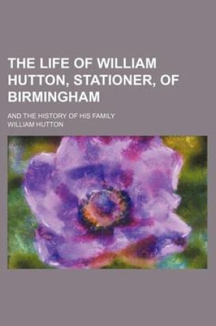 Cover of The Life of William Hutton, Stationer, of Birmingham; And the History of His Family