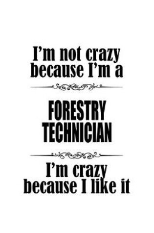 Cover of I'm Not Crazy Because I'm A Forestry Technician I'm Crazy Because I like It