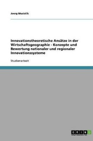 Cover of Innovationstheoretische Ansatze in der Wirtschaftsgeographie - Konzepte und Bewertung nationaler und regionaler Innovationssysteme