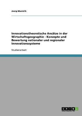 Cover of Innovationstheoretische Ansatze in der Wirtschaftsgeographie - Konzepte und Bewertung nationaler und regionaler Innovationssysteme
