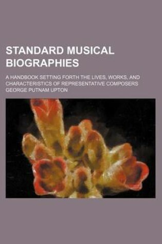 Cover of Standard Musical Biographies; A Handbook Setting Forth the Lives, Works, and Characteristics of Representative Composers