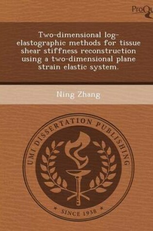 Cover of Two-Dimensional Log-Elastographic Methods for Tissue Shear Stiffness Reconstruction Using a Two-Dimensional Plane Strain Elastic System