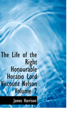 Cover of The Life of the Right Honourable Horatio Lord Viscount Nelson Volume 2