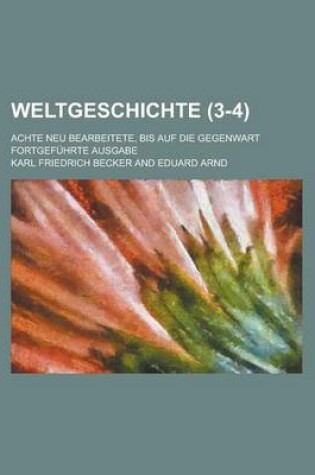 Cover of Weltgeschichte; Achte Neu Bearbeitete, Bis Auf Die Gegenwart Fortgefuhrte Ausgabe (3-4 )