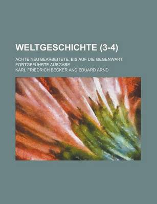 Book cover for Weltgeschichte; Achte Neu Bearbeitete, Bis Auf Die Gegenwart Fortgefuhrte Ausgabe (3-4 )